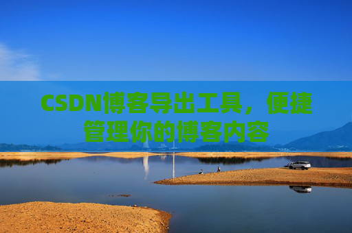 CSDN博客导出工具,便捷管理你的博客内容